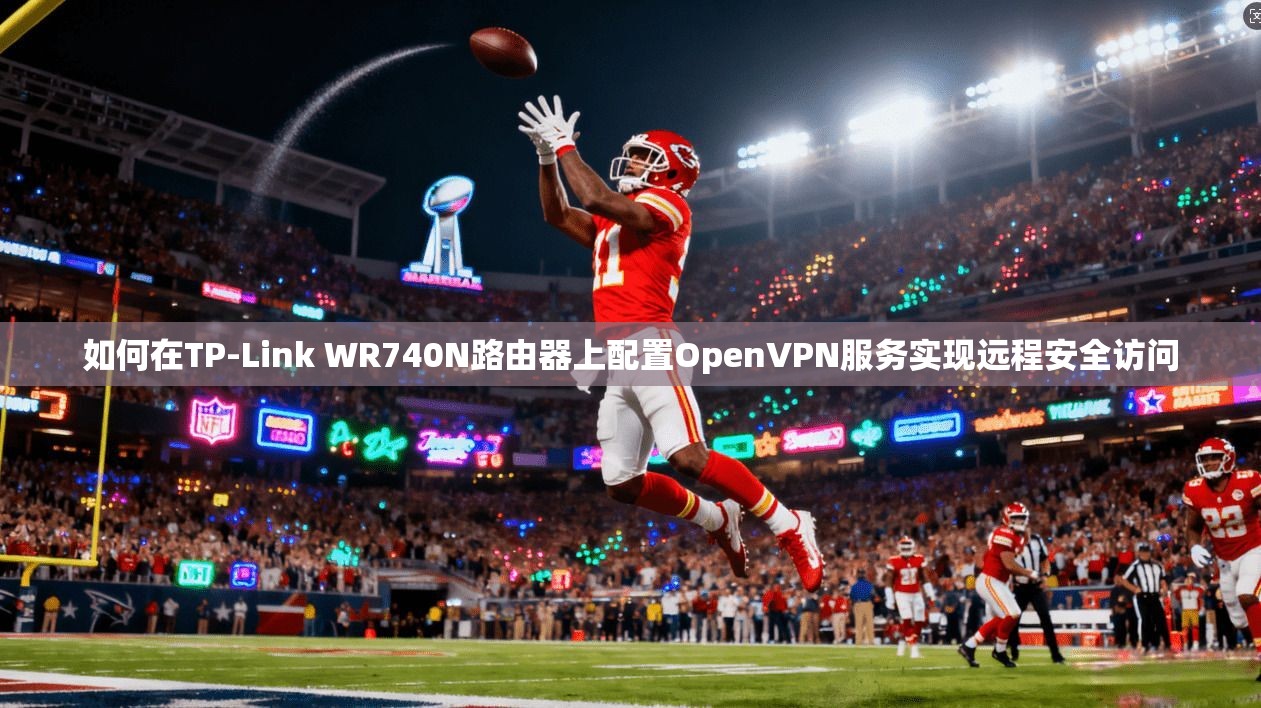 如何在TP-Link WR740N路由器上配置OpenVPN服务实现远程安全访问