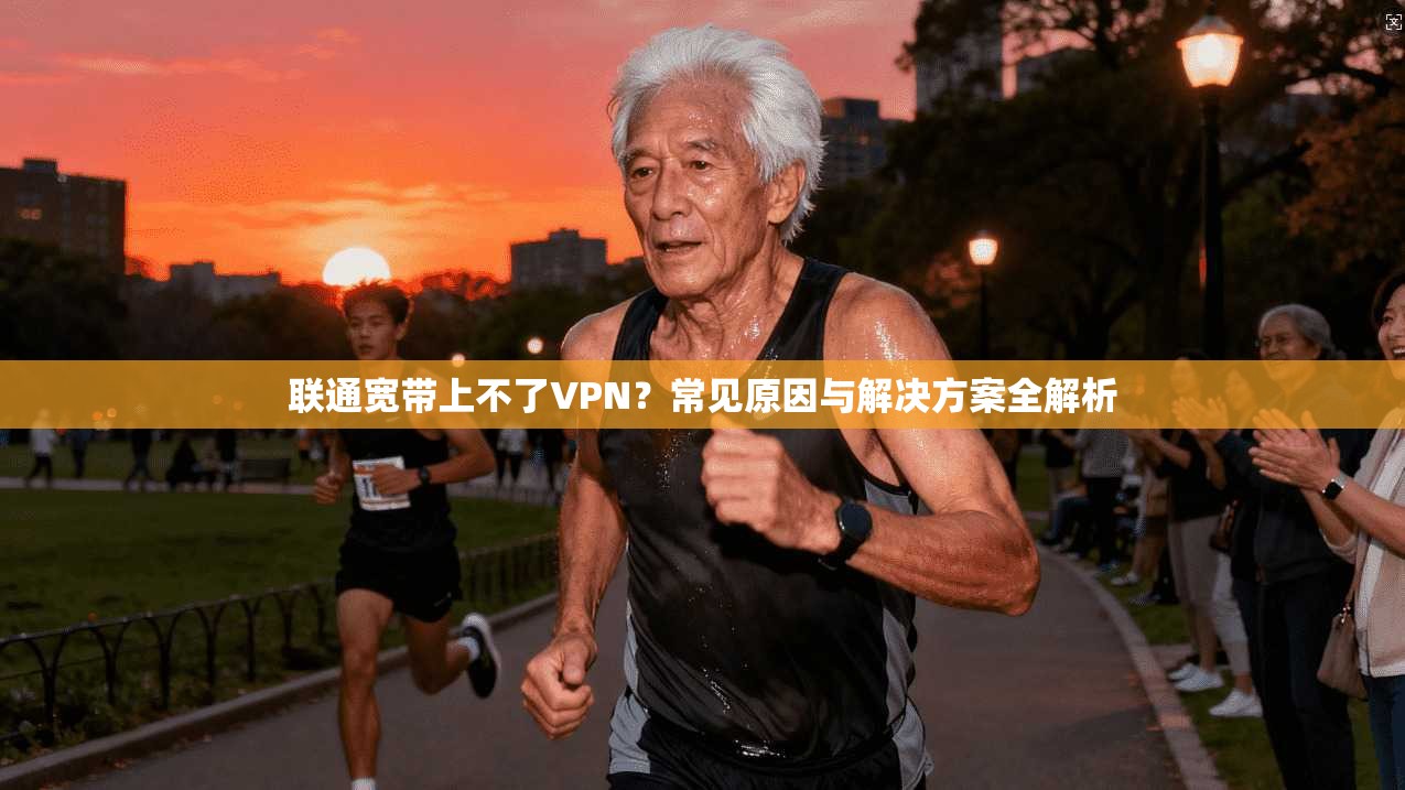 联通宽带上不了VPN?常见原因与解决方案全解析