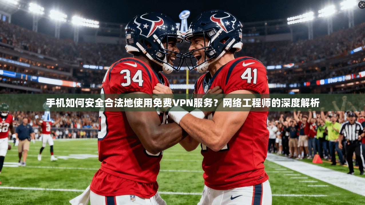 手机如何安全合法地使用免费VPN服务?网络工程师的深度解析