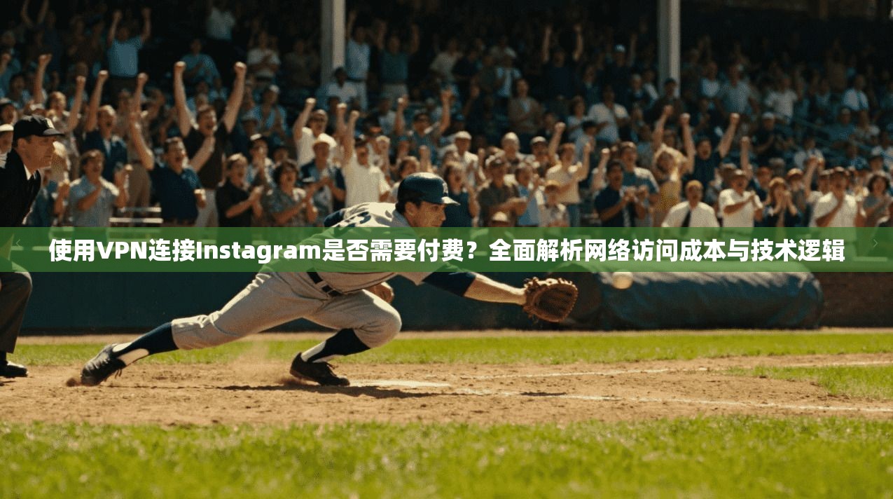 使用VPN连接Instagram是否需要付费?全面解析网络访问成本与技术逻辑