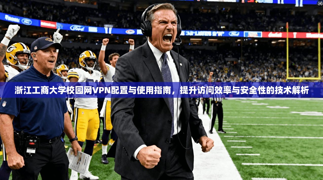 浙江工商大学校园网VPN配置与使用指南,提升访问效率与安全性的技术解析