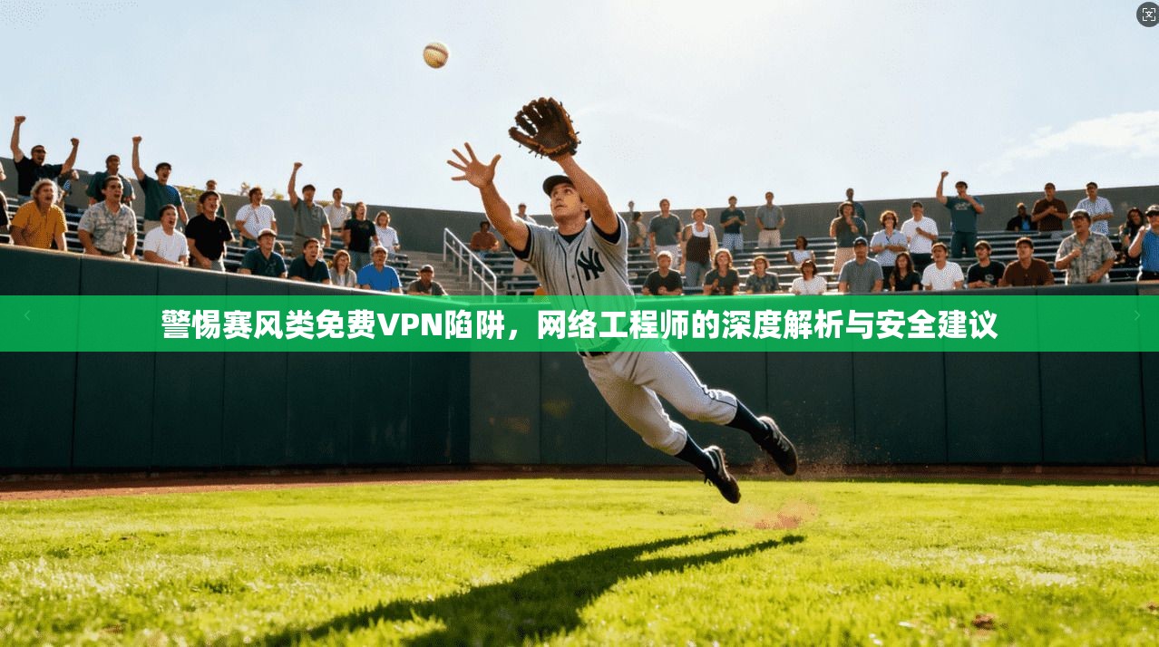 警惕赛风类免费VPN陷阱,网络工程师的深度解析与安全建议