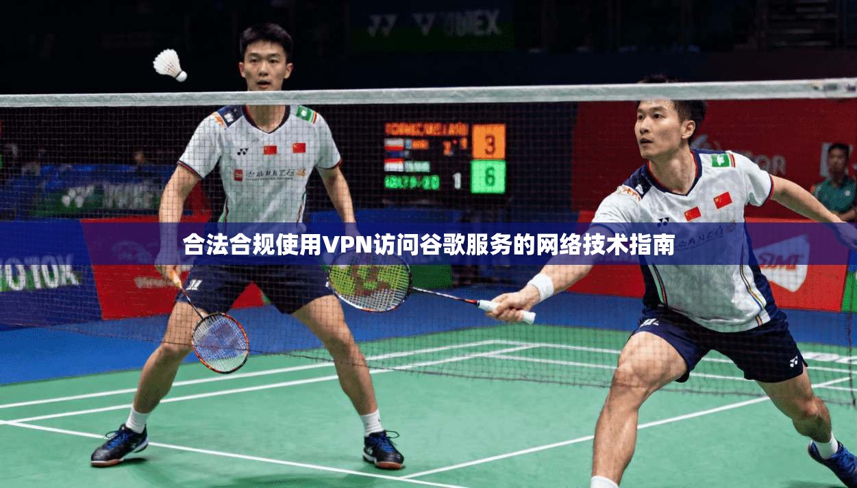 合法合规使用VPN访问谷歌服务的网络技术指南