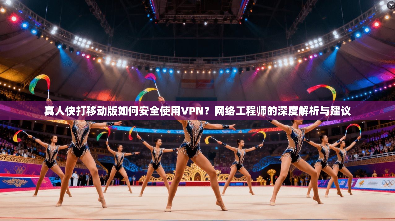 真人快打移动版如何安全使用VPN?网络工程师的深度解析与建议
