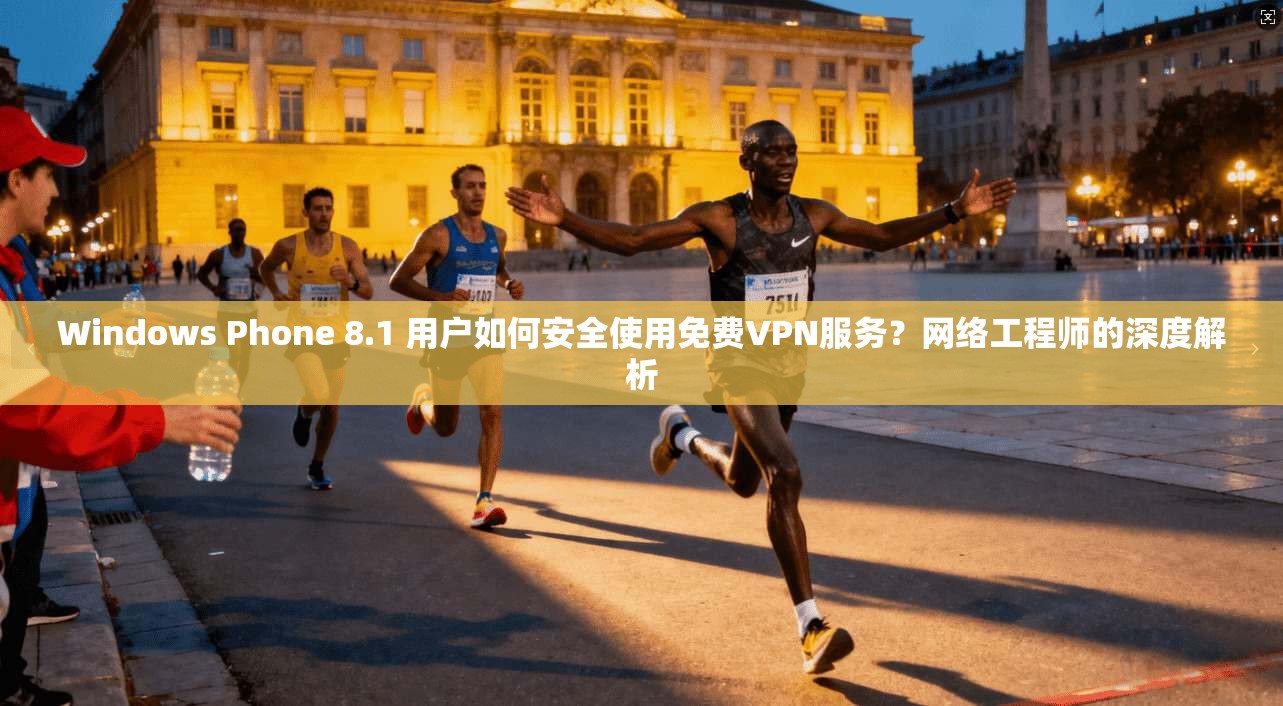 Windows Phone 8.1 用户如何安全使用免费VPN服务?网络工程师的深度解析
