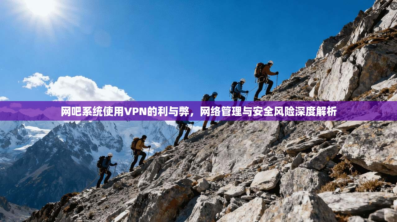 网吧系统使用VPN的利与弊,网络管理与安全风险深度解析