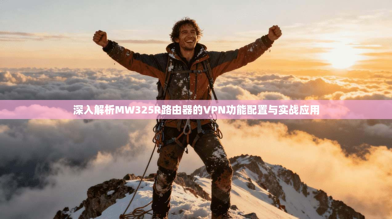 深入解析MW325R路由器的VPN功能配置与实战应用