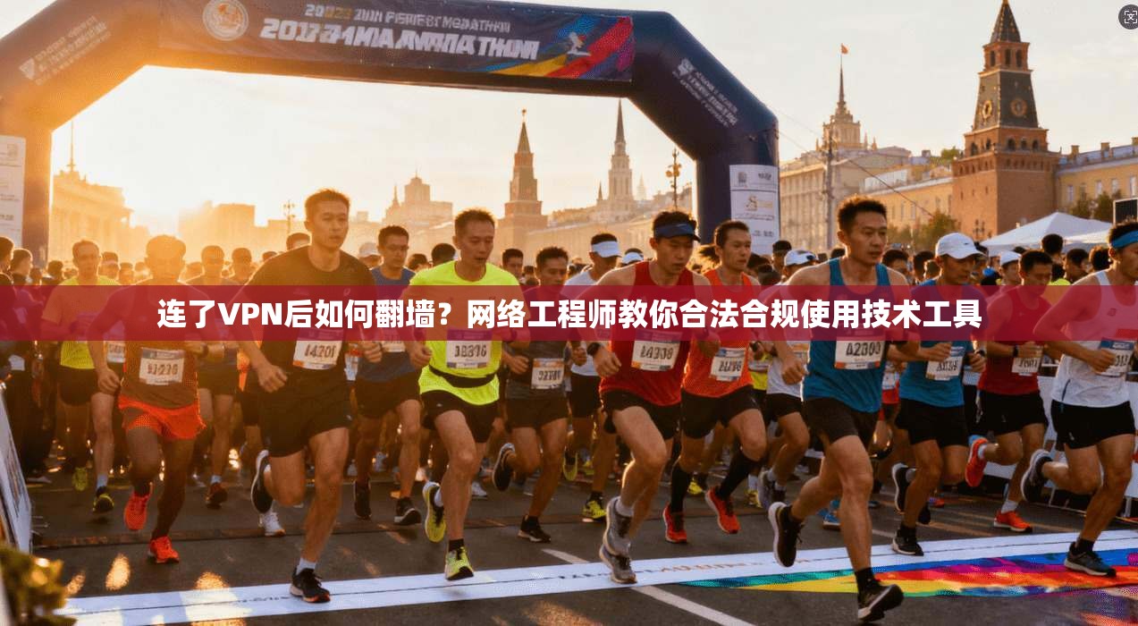 连了VPN后如何翻墙?网络工程师教你合法合规使用技术工具
