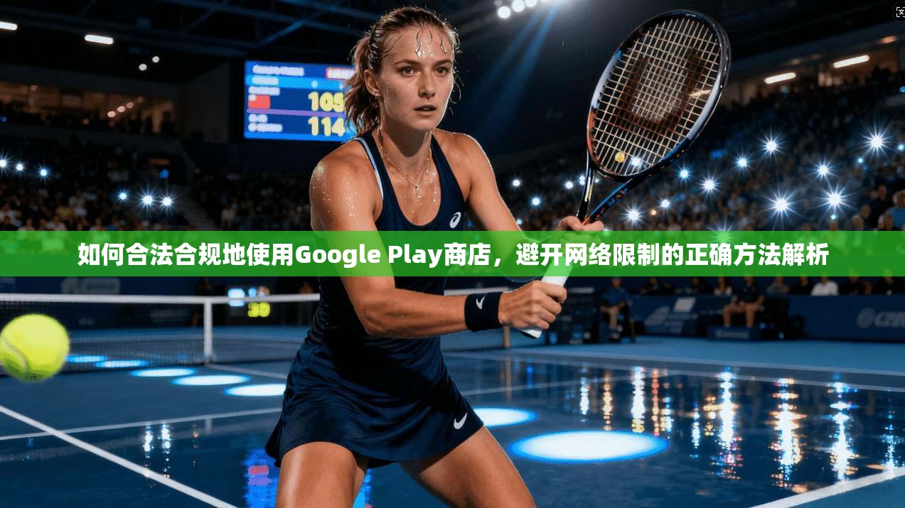 如何合法合规地使用Google Play商店,避开网络限制的正确方法解析