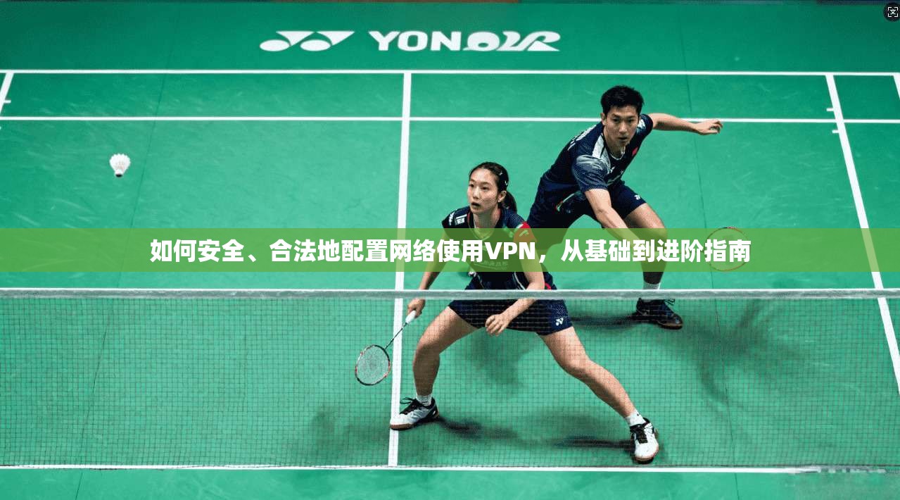 如何安全、合法地配置网络使用VPN,从基础到进阶指南