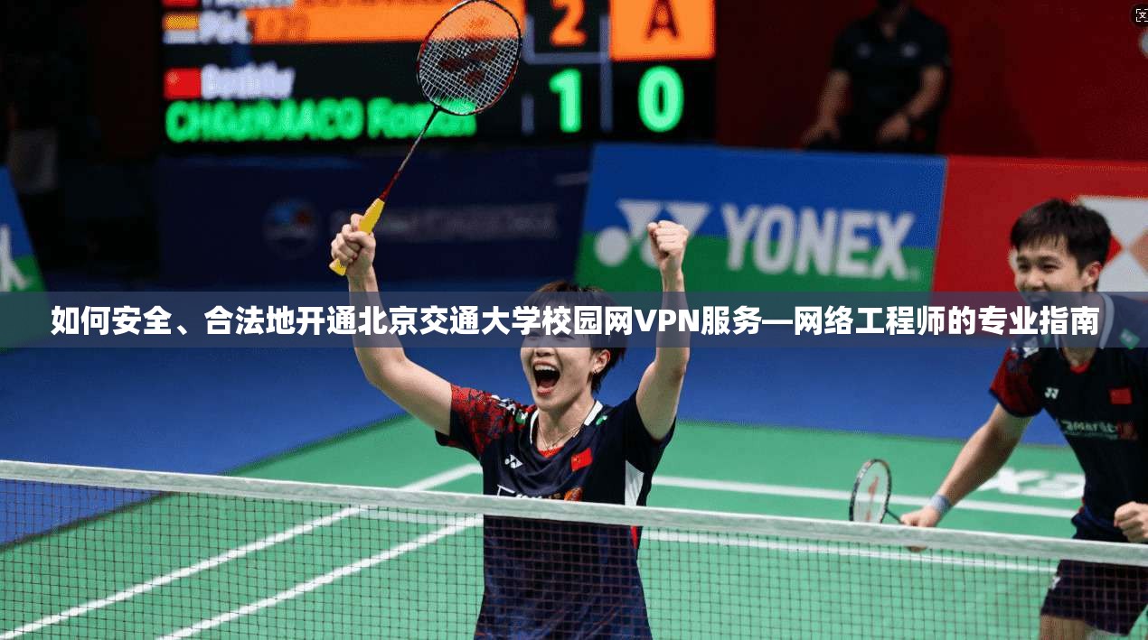 如何安全、合法地开通北京交通大学校园网VPN服务—网络工程师的专业指南