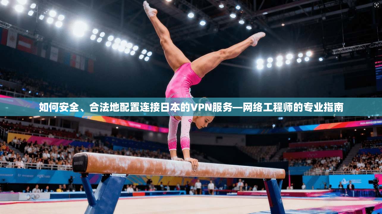 如何安全、合法地配置连接日本的VPN服务—网络工程师的专业指南