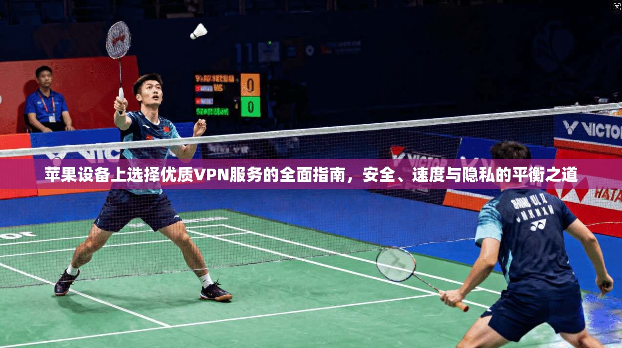 苹果设备上选择优质VPN服务的全面指南，安全、速度与隐私的平衡之道