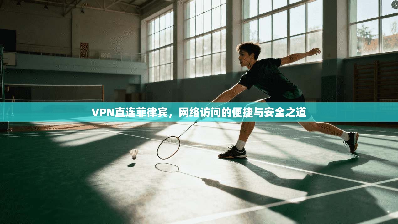 VPN直连菲律宾,网络访问的便捷与安全之道