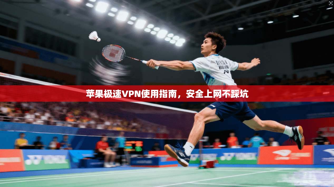 苹果极速VPN使用指南,安全上网不踩坑