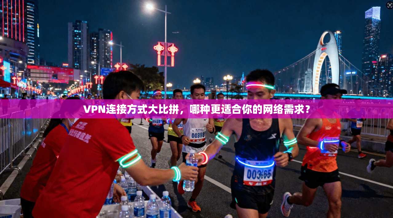 VPN连接方式大比拼，哪种更适合你的网络需求？