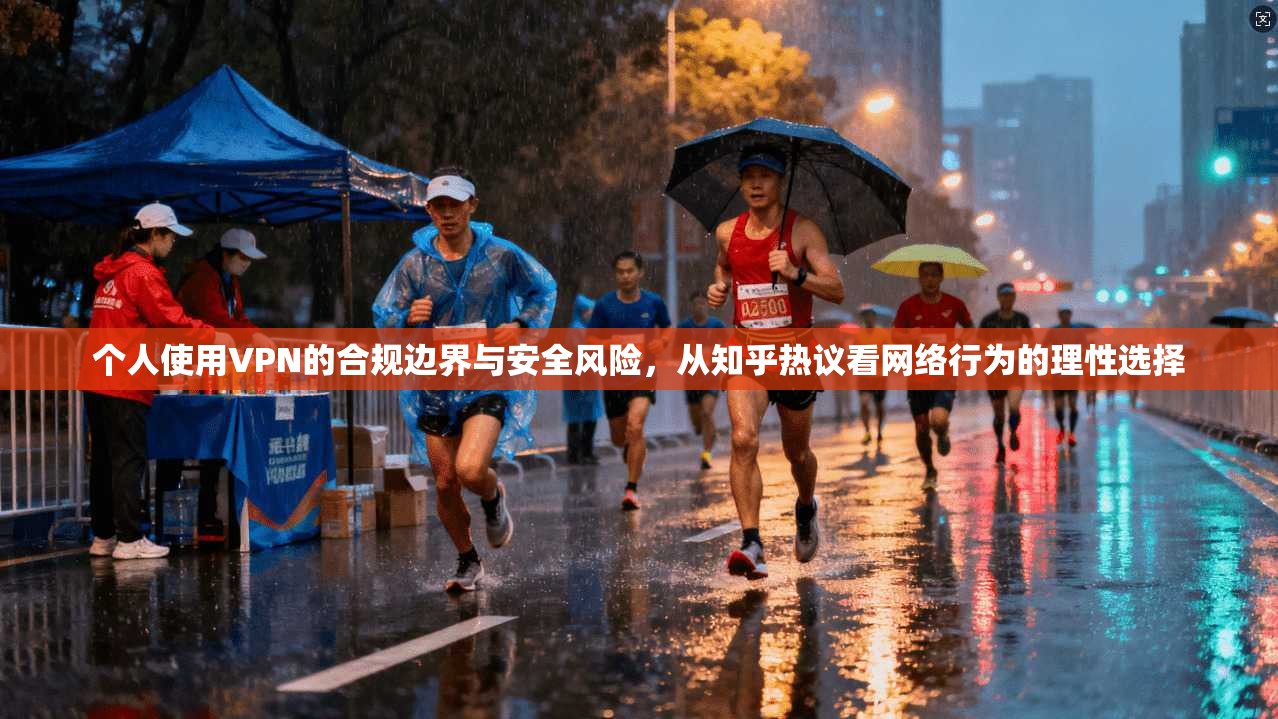 个人使用VPN的合规边界与安全风险，从知乎热议看网络行为的理性选择