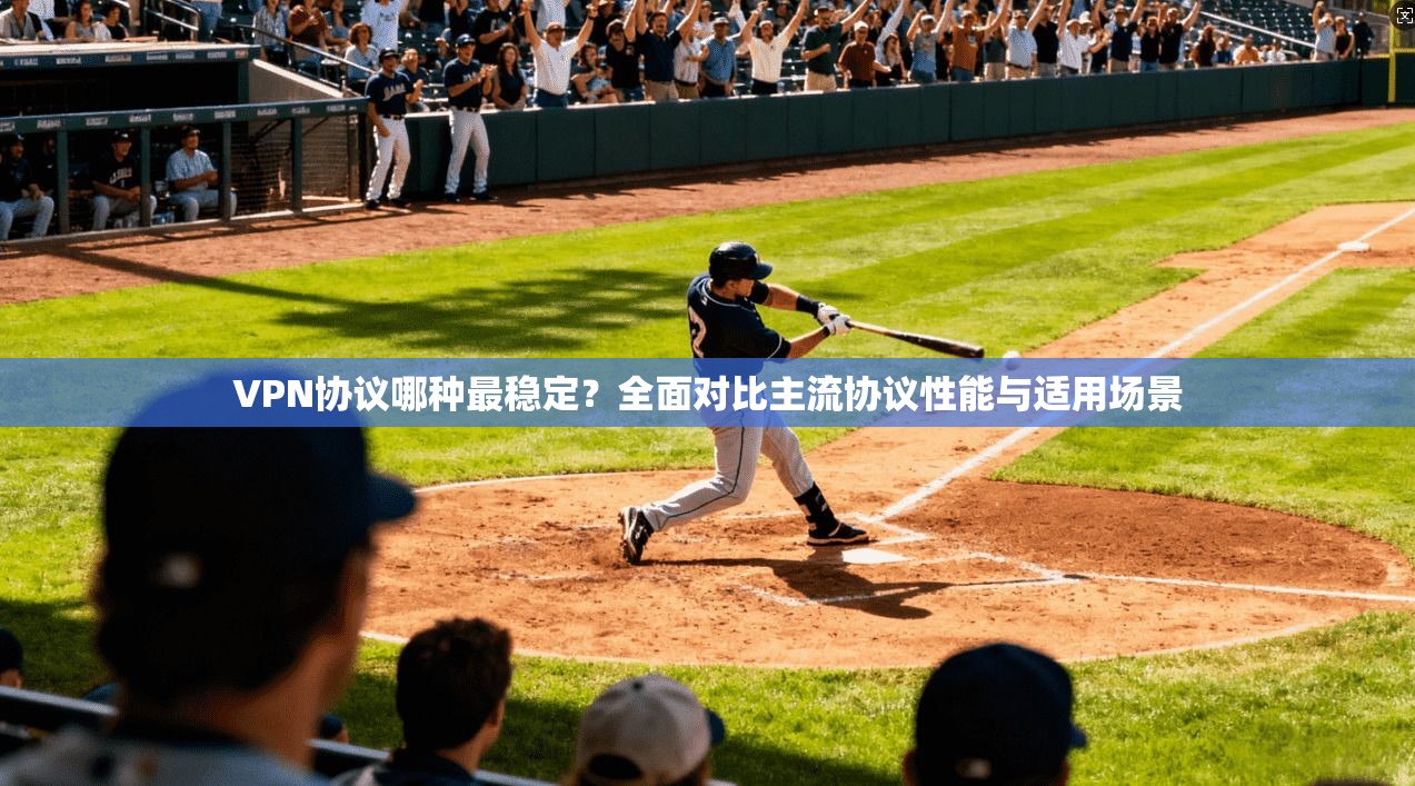 VPN协议哪种最稳定？全面对比主流协议性能与适用场景