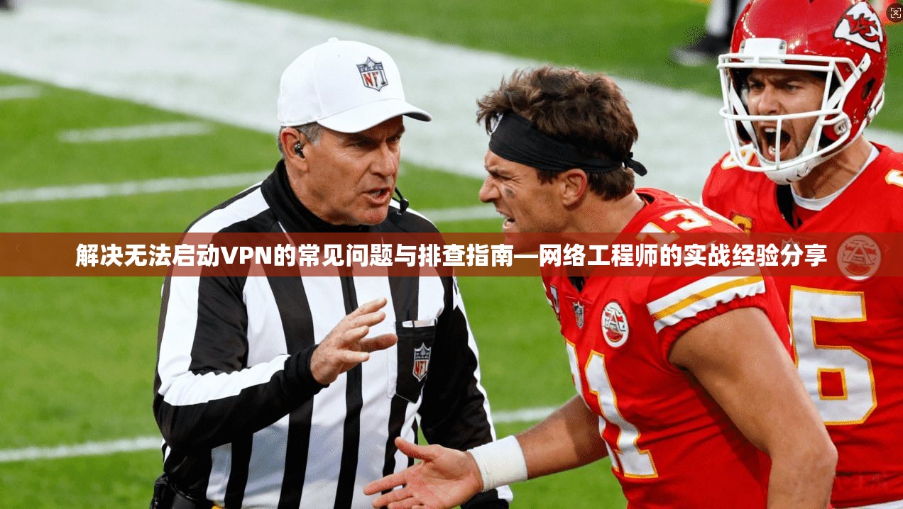 解决无法启动VPN的常见问题与排查指南—网络工程师的实战经验分享