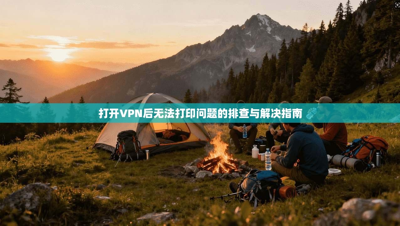 打开VPN后无法打印问题的排查与解决指南