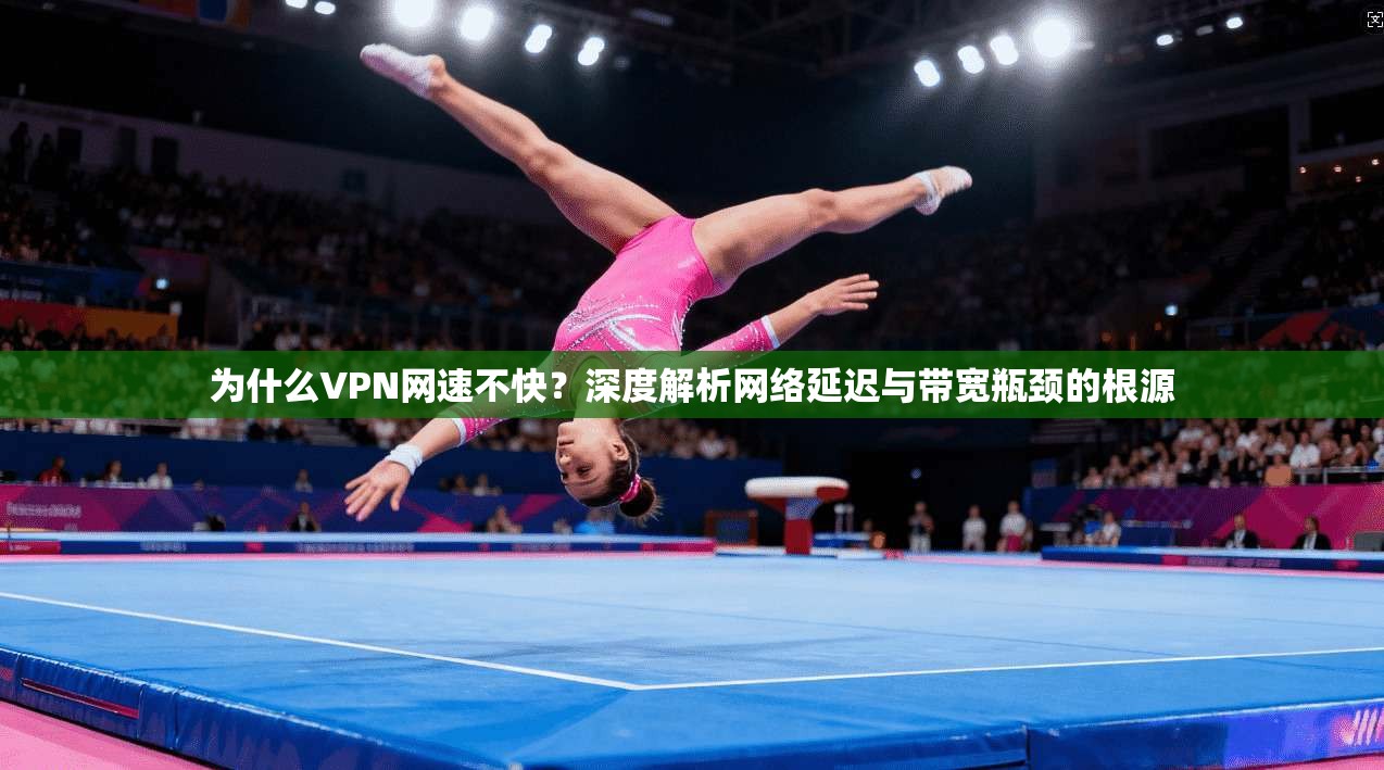 为什么VPN网速不快?深度解析网络延迟与带宽瓶颈的根源