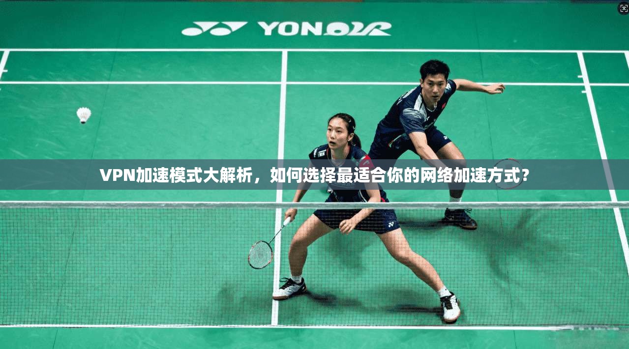 VPN加速模式大解析，如何选择最适合你的网络加速方式？