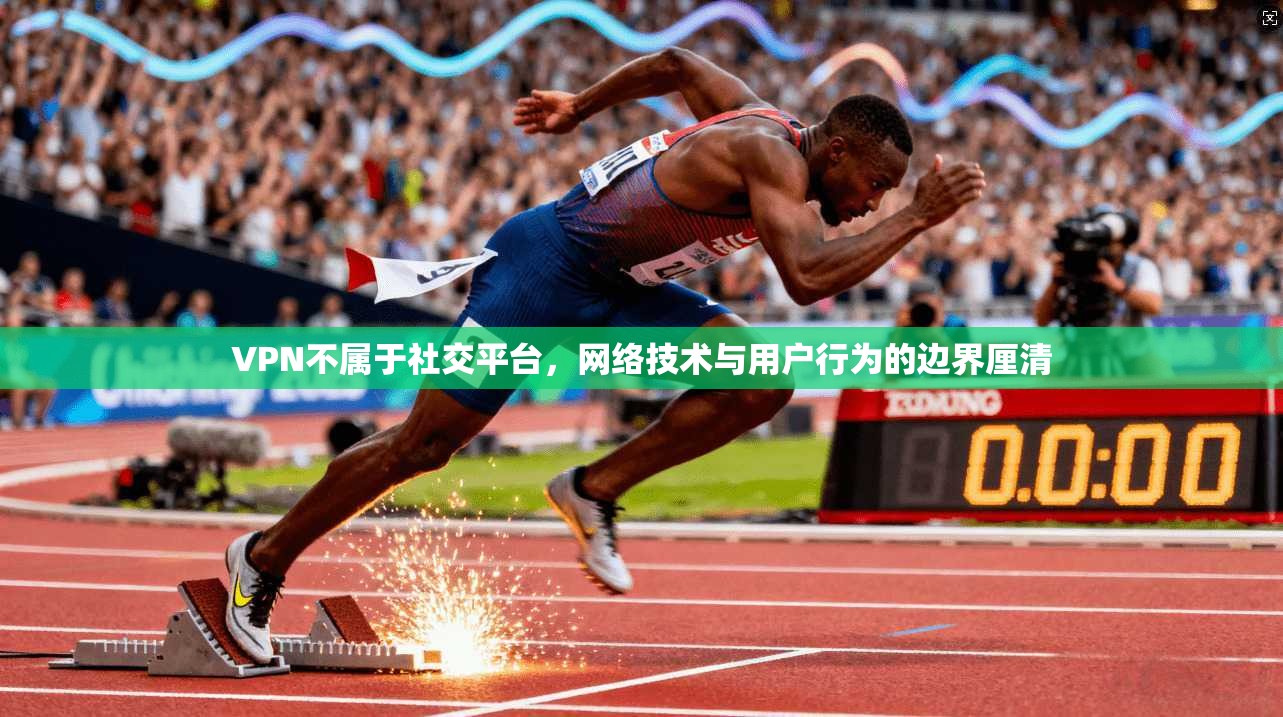 VPN不属于社交平台,网络技术与用户行为的边界厘清