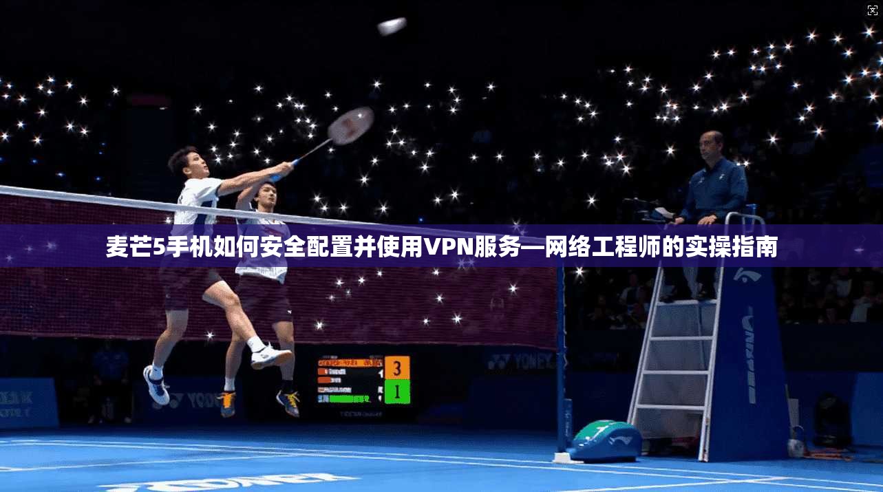 麦芒5手机如何安全配置并使用VPN服务—网络工程师的实操指南