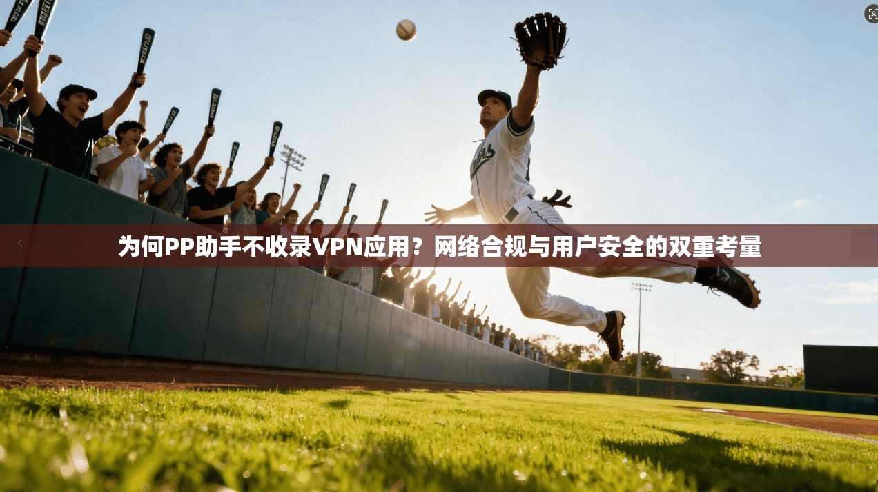 为何PP助手不收录VPN应用？网络合规与用户安全的双重考量