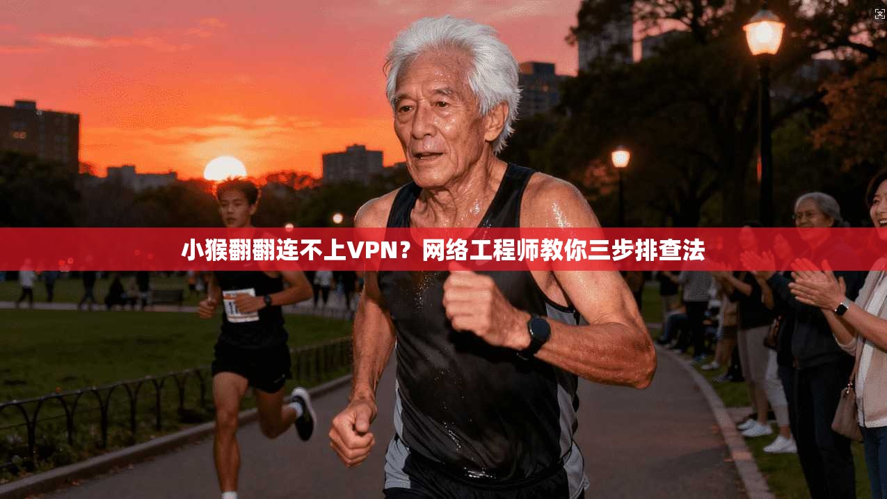 小猴翻翻连不上VPN？网络工程师教你三步排查法