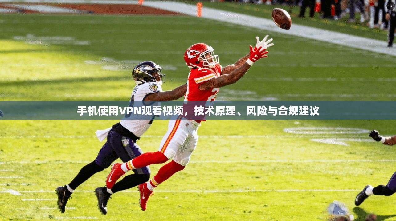 手机使用VPN观看视频,技术原理、风险与合规建议