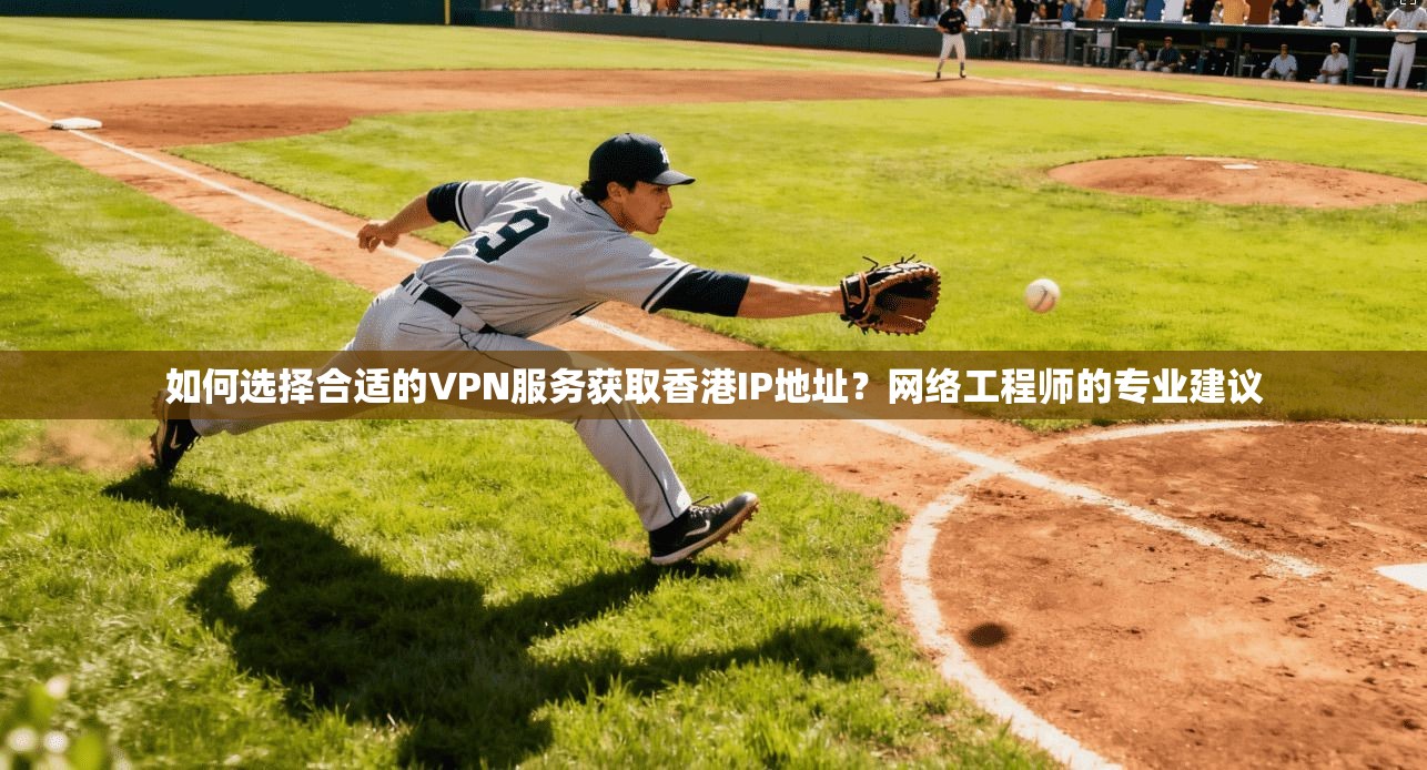 如何选择合适的VPN服务获取香港IP地址？网络工程师的专业建议