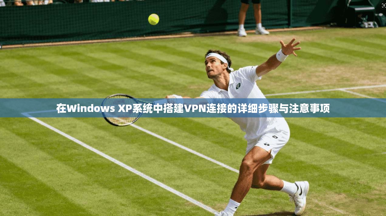 在Windows XP系统中搭建VPN连接的详细步骤与注意事项
