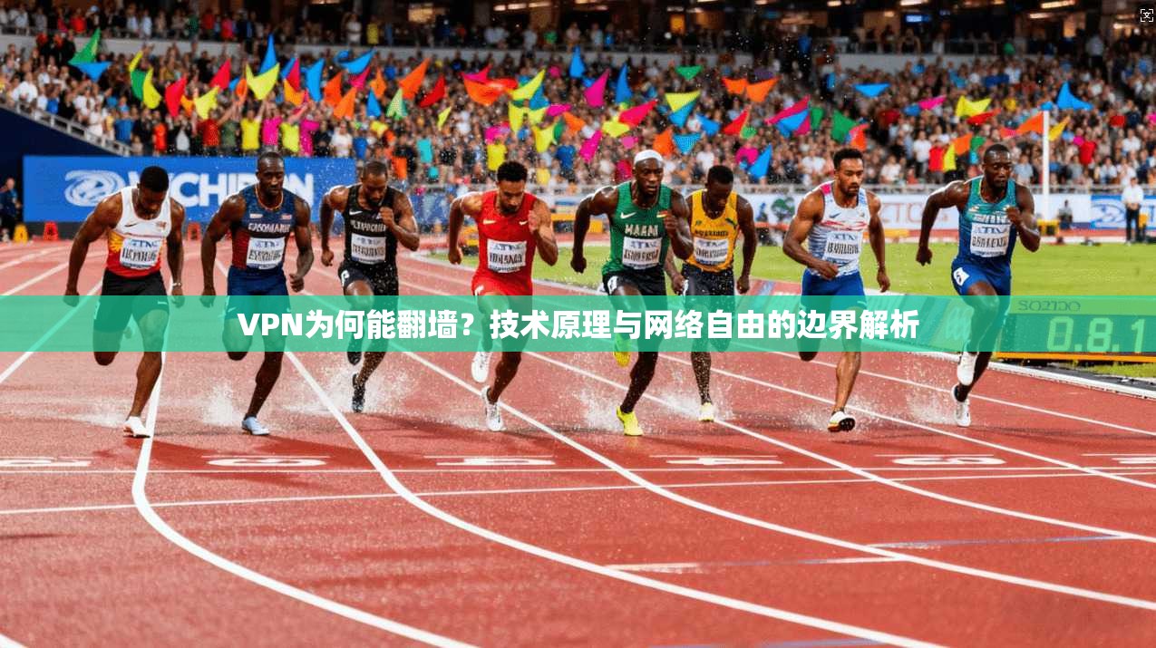 VPN为何能翻墙?技术原理与网络自由的边界解析