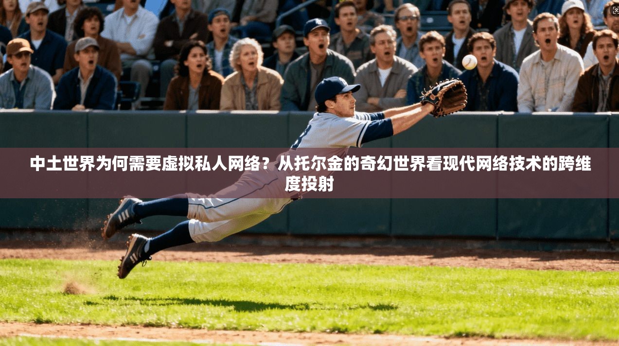 中土世界为何需要虚拟私人网络?从托尔金的奇幻世界看现代网络技术的跨维度投射