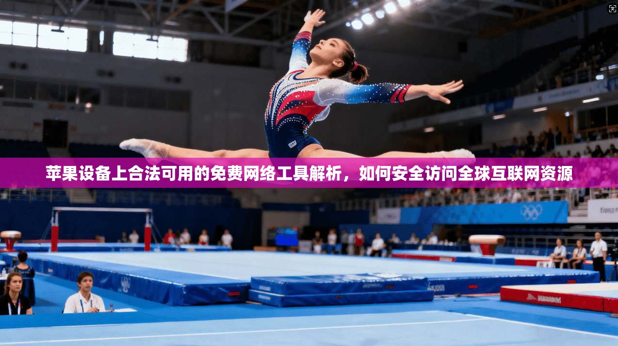 苹果设备上合法可用的免费网络工具解析,如何安全访问全球互联网资源