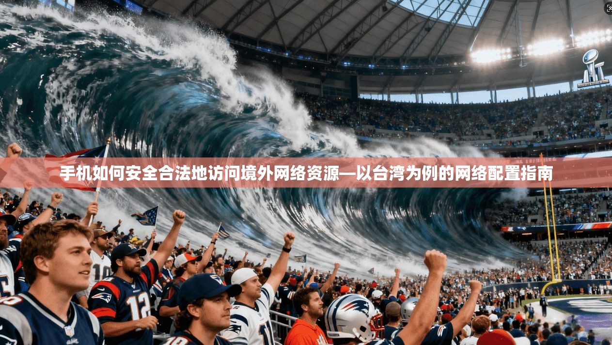 手机如何安全合法地访问境外网络资源—以台湾为例的网络配置指南