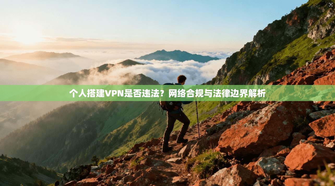 个人搭建VPN是否违法?网络合规与法律边界解析