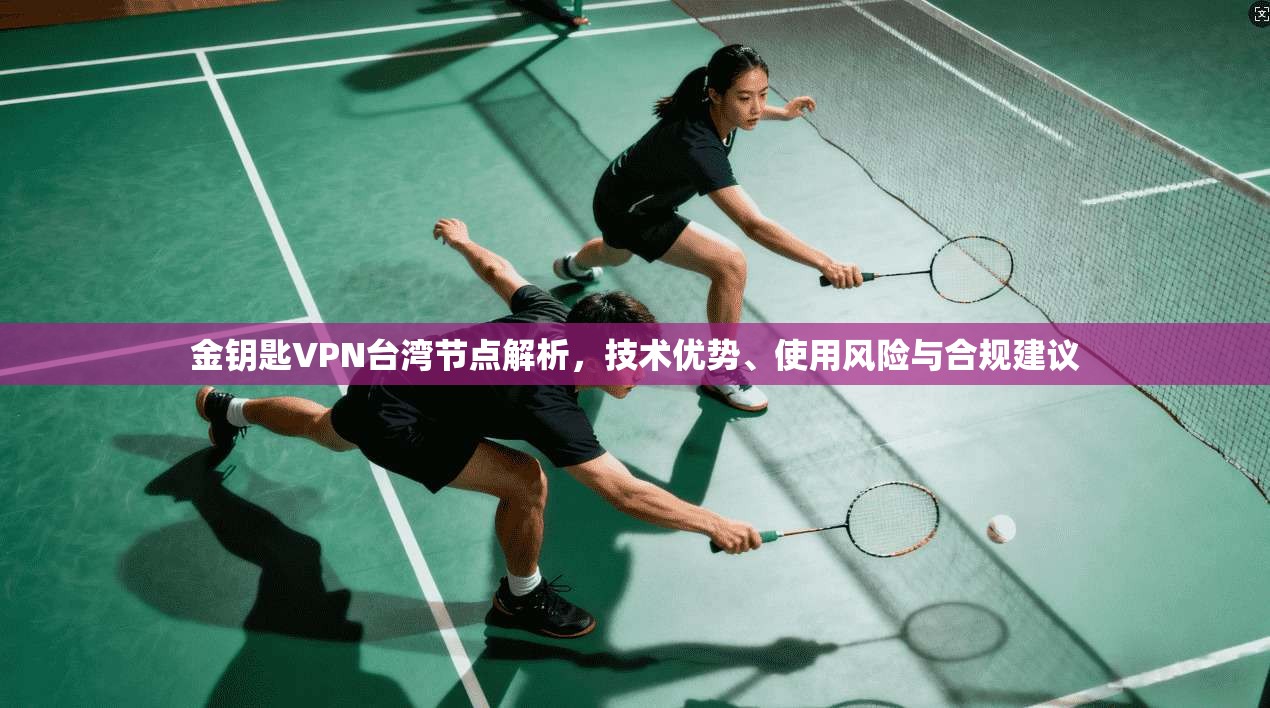 金钥匙VPN台湾节点解析,技术优势、使用风险与合规建议
