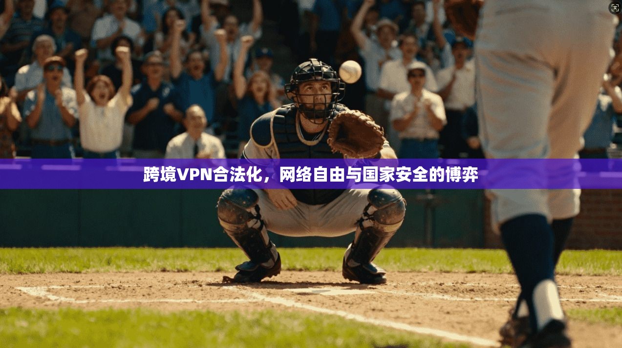跨境VPN合法化,网络自由与国家安全的博弈