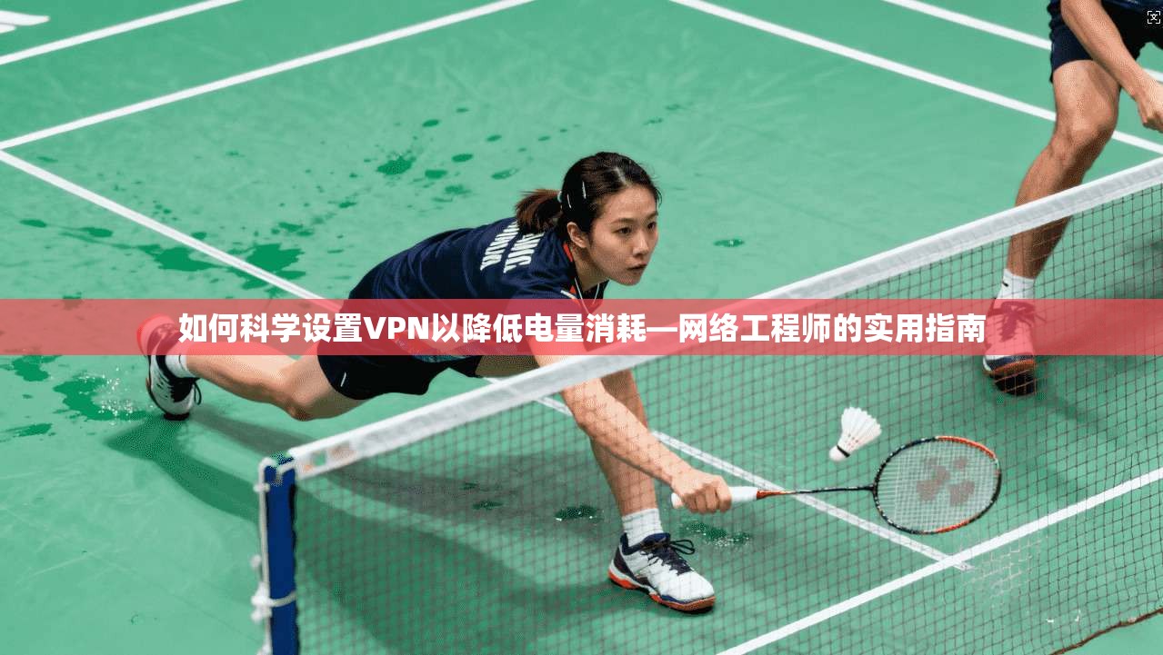 如何科学设置VPN以降低电量消耗—网络工程师的实用指南