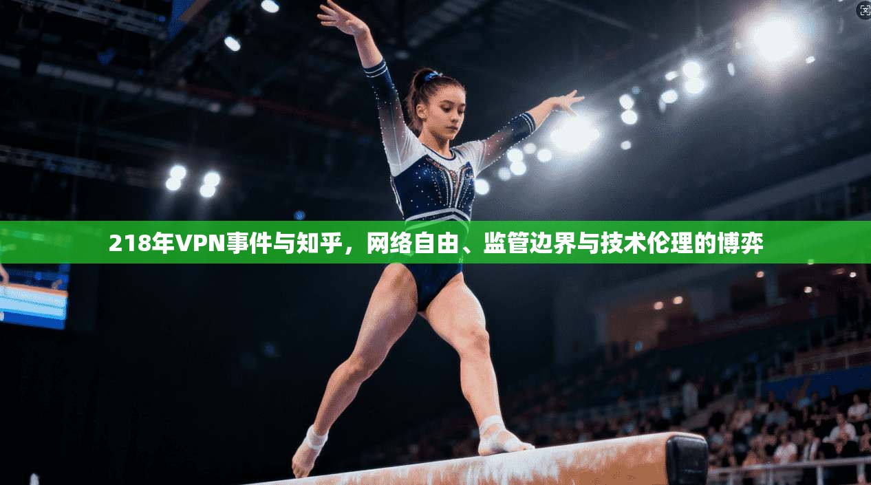 218年VPN事件与知乎,网络自由、监管边界与技术伦理的博弈