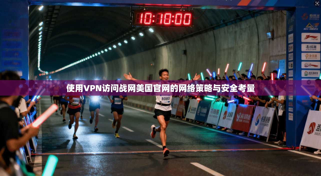 使用VPN访问战网美国官网的网络策略与安全考量