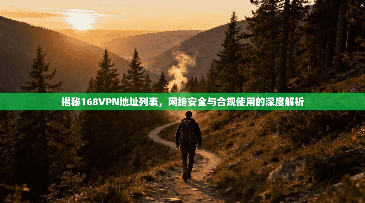 揭秘168VPN地址列表，网络安全与合规使用的深度解析