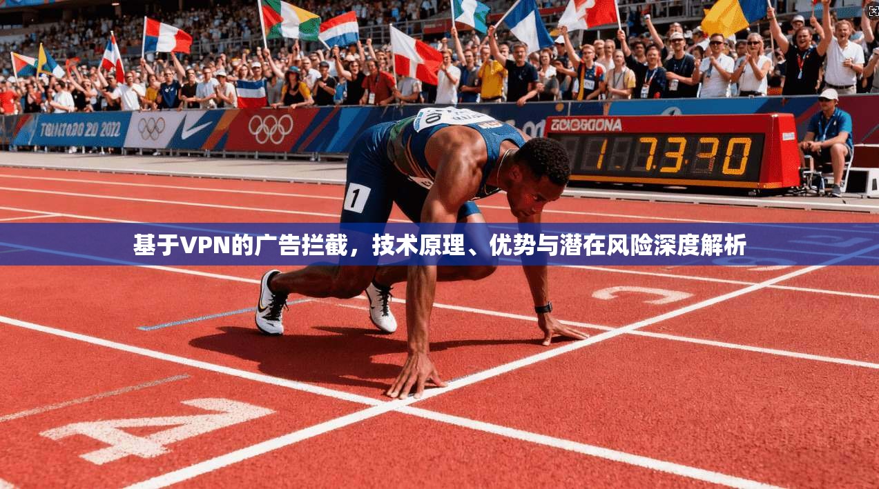 基于VPN的广告拦截，技术原理、优势与潜在风险深度解析