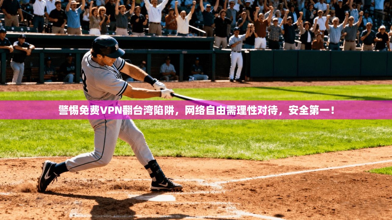 警惕免费VPN翻台湾陷阱,网络自由需理性对待,安全第一! 警惕免费VPN翻台湾陷阱,网络自由需理性对待,安全第一!
