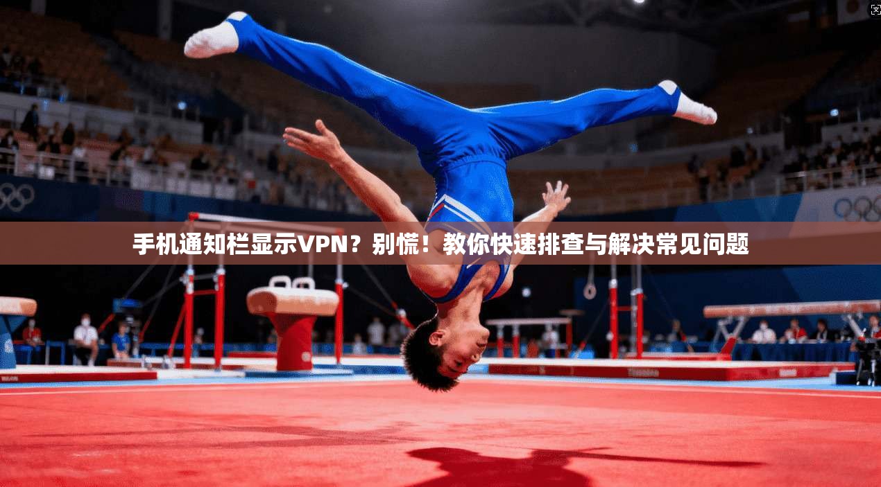 手机通知栏显示VPN?别慌!教你快速排查与解决常见问题