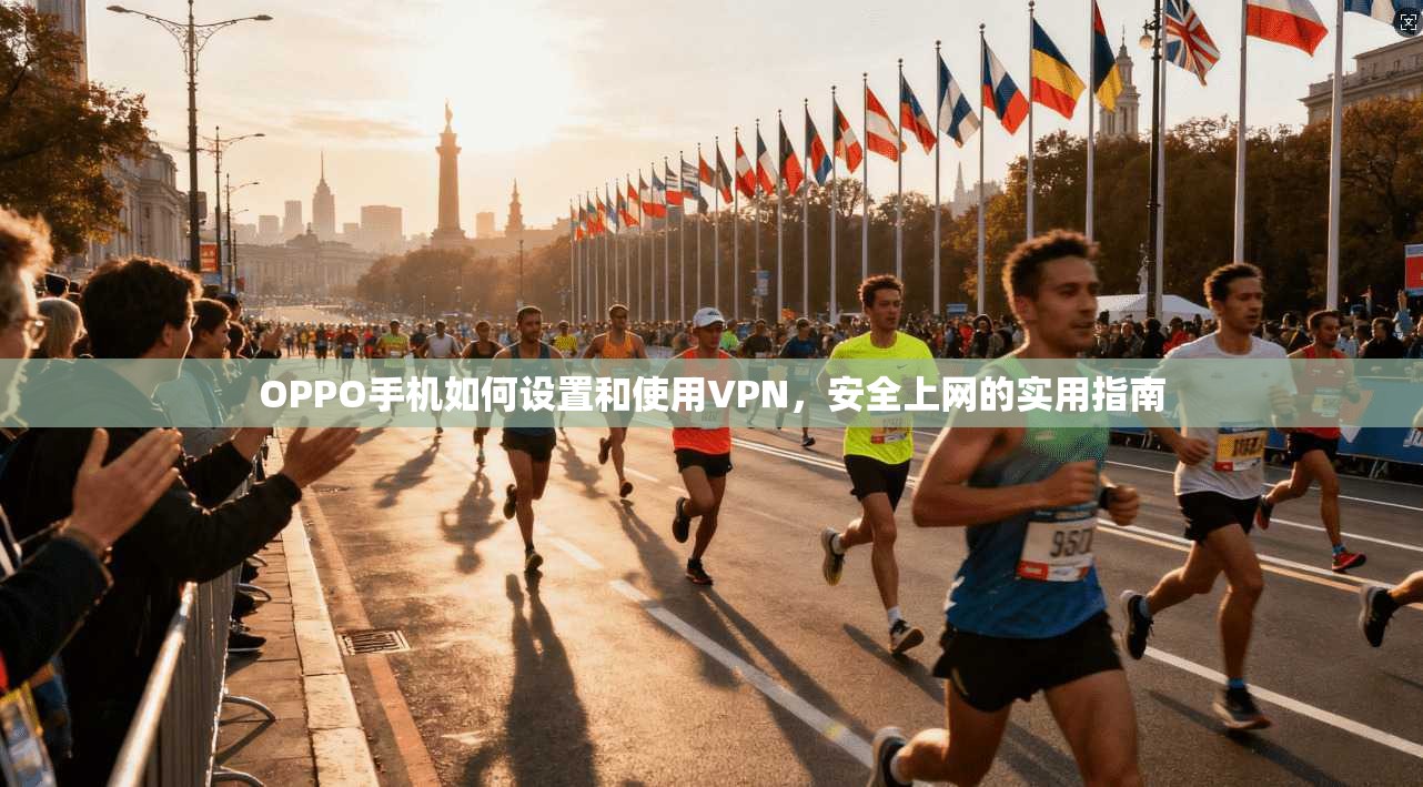 OPPO手机如何设置和使用VPN,安全上网的实用指南