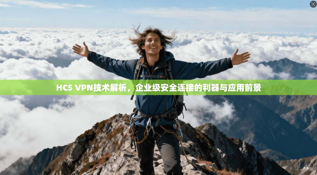 HCS VPN技术解析，企业级安全连接的利器与应用前景