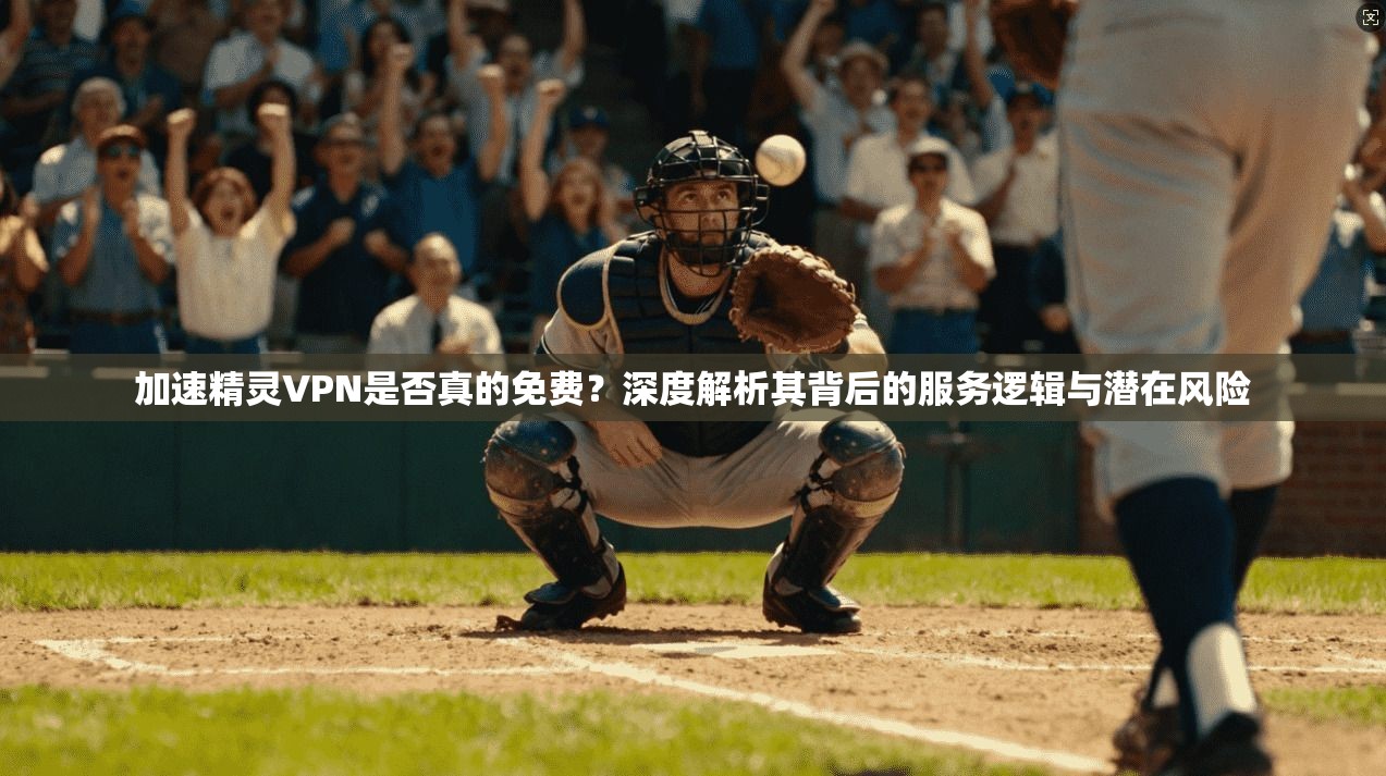 加速精灵VPN是否真的免费？深度解析其背后的服务逻辑与潜在风险